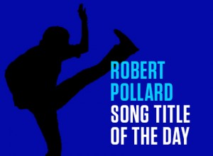Robert Pollard Song Title Of The Day